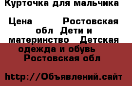 Курточка для мальчика › Цена ­ 500 - Ростовская обл. Дети и материнство » Детская одежда и обувь   . Ростовская обл.